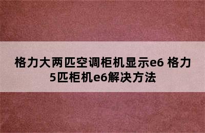 格力大两匹空调柜机显示e6 格力5匹柜机e6解决方法